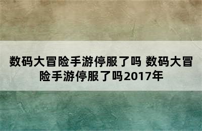 数码大冒险手游停服了吗 数码大冒险手游停服了吗2017年